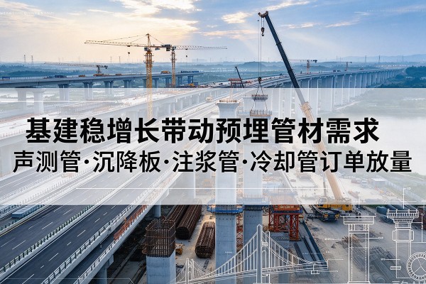 永年基建稳增长带动预埋监测管材需求，声测管、沉降板、注浆管订单持续放量
