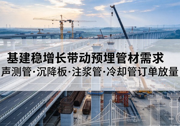 永年基建稳增长带动预埋监测管材需求，声测管、沉降板、注浆管订单持续放量